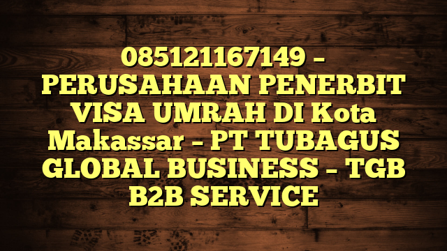 085121167149 – PERUSAHAAN PENERBIT VISA UMRAH DI Kota Makassar  – PT TUBAGUS GLOBAL BUSINESS – TGB B2B SERVICE