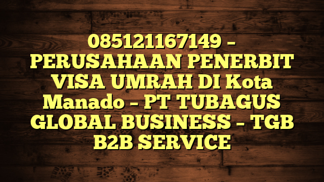 085121167149 – PERUSAHAAN PENERBIT VISA UMRAH DI Kota Manado  – PT TUBAGUS GLOBAL BUSINESS – TGB B2B SERVICE