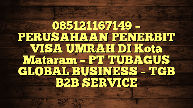 085121167149 – PERUSAHAAN PENERBIT VISA UMRAH DI Kota Mataram  – PT TUBAGUS GLOBAL BUSINESS – TGB B2B SERVICE