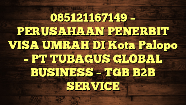 085121167149 – PERUSAHAAN PENERBIT VISA UMRAH DI Kota Palopo  – PT TUBAGUS GLOBAL BUSINESS – TGB B2B SERVICE