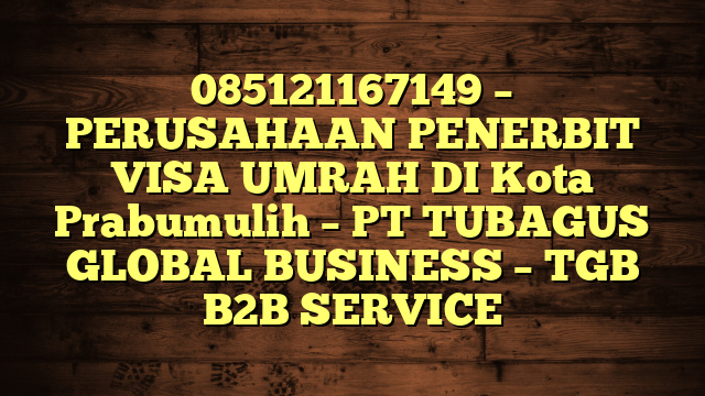 085121167149 – PERUSAHAAN PENERBIT VISA UMRAH DI Kota Prabumulih  – PT TUBAGUS GLOBAL BUSINESS – TGB B2B SERVICE