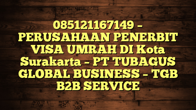 085121167149 – PERUSAHAAN PENERBIT VISA UMRAH DI Kota Surakarta  – PT TUBAGUS GLOBAL BUSINESS – TGB B2B SERVICE