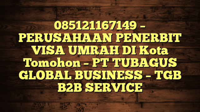085121167149 – PERUSAHAAN PENERBIT VISA UMRAH DI Kota Tomohon  – PT TUBAGUS GLOBAL BUSINESS – TGB B2B SERVICE