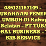 085121167149 – PERUSAHAAN PENERBIT VISA UMROH DI Kabupaten Aceh Selatan  – PT TUBAGUS GLOBAL BUSINESS – TGB B2B SERVICE