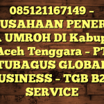 085121167149 – PERUSAHAAN PENERBIT VISA UMROH DI Kabupaten Aceh Tenggara  – PT TUBAGUS GLOBAL BUSINESS – TGB B2B SERVICE