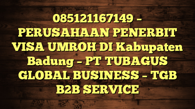 085121167149 – PERUSAHAAN PENERBIT VISA UMROH DI Kabupaten Badung  – PT TUBAGUS GLOBAL BUSINESS – TGB B2B SERVICE