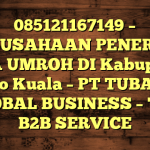 085121167149 – PERUSAHAAN PENERBIT VISA UMROH DI Kabupaten Barito Kuala  – PT TUBAGUS GLOBAL BUSINESS – TGB B2B SERVICE