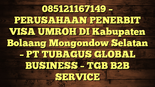 085121167149 – PERUSAHAAN PENERBIT VISA UMROH DI Kabupaten Bolaang Mongondow Selatan  – PT TUBAGUS GLOBAL BUSINESS – TGB B2B SERVICE