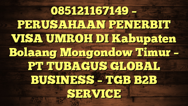 085121167149 – PERUSAHAAN PENERBIT VISA UMROH DI Kabupaten Bolaang Mongondow Timur  – PT TUBAGUS GLOBAL BUSINESS – TGB B2B SERVICE