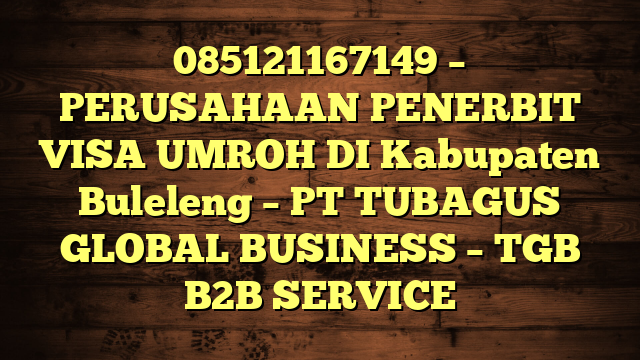 085121167149 – PERUSAHAAN PENERBIT VISA UMROH DI Kabupaten Buleleng  – PT TUBAGUS GLOBAL BUSINESS – TGB B2B SERVICE