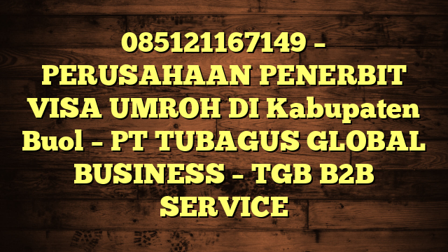 085121167149 – PERUSAHAAN PENERBIT VISA UMROH DI Kabupaten Buol  – PT TUBAGUS GLOBAL BUSINESS – TGB B2B SERVICE