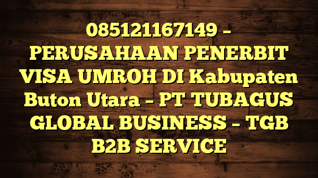 085121167149 – PERUSAHAAN PENERBIT VISA UMROH DI Kabupaten Buton Utara  – PT TUBAGUS GLOBAL BUSINESS – TGB B2B SERVICE