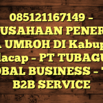 085121167149 – PERUSAHAAN PENERBIT VISA UMROH DI Kabupaten Cilacap  – PT TUBAGUS GLOBAL BUSINESS – TGB B2B SERVICE
