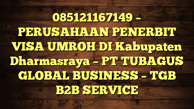 085121167149 – PERUSAHAAN PENERBIT VISA UMROH DI Kabupaten Dharmasraya  – PT TUBAGUS GLOBAL BUSINESS – TGB B2B SERVICE