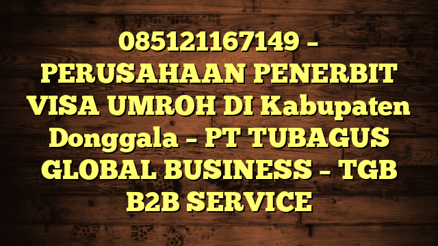 085121167149 – PERUSAHAAN PENERBIT VISA UMROH DI Kabupaten Donggala  – PT TUBAGUS GLOBAL BUSINESS – TGB B2B SERVICE