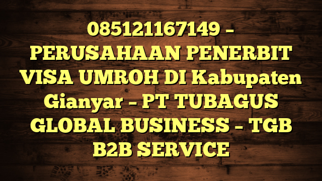 085121167149 – PERUSAHAAN PENERBIT VISA UMROH DI Kabupaten Gianyar  – PT TUBAGUS GLOBAL BUSINESS – TGB B2B SERVICE