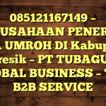 085121167149 – PERUSAHAAN PENERBIT VISA UMROH DI Kabupaten Gresik  – PT TUBAGUS GLOBAL BUSINESS – TGB B2B SERVICE