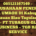 085121167149 – PERUSAHAAN PENERBIT VISA UMROH DI Kabupaten Kepulauan Siau Tagulandang Biaro  – PT TUBAGUS GLOBAL BUSINESS – TGB B2B SERVICE