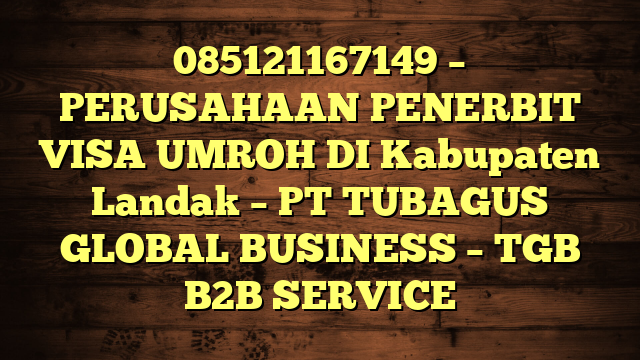 085121167149 – PERUSAHAAN PENERBIT VISA UMROH DI Kabupaten Landak  – PT TUBAGUS GLOBAL BUSINESS – TGB B2B SERVICE
