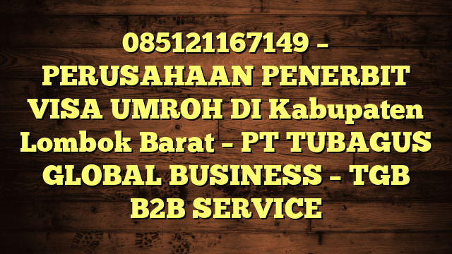 085121167149 – PERUSAHAAN PENERBIT VISA UMROH DI Kabupaten Lombok Barat  – PT TUBAGUS GLOBAL BUSINESS – TGB B2B SERVICE