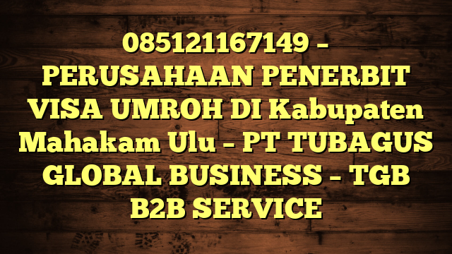085121167149 – PERUSAHAAN PENERBIT VISA UMROH DI Kabupaten Mahakam Ulu  – PT TUBAGUS GLOBAL BUSINESS – TGB B2B SERVICE