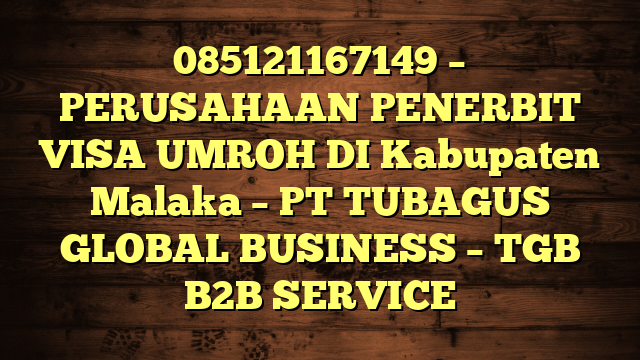 085121167149 – PERUSAHAAN PENERBIT VISA UMROH DI Kabupaten Malaka  – PT TUBAGUS GLOBAL BUSINESS – TGB B2B SERVICE