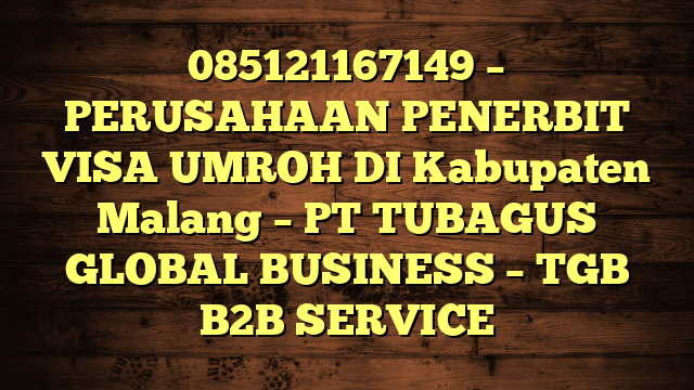 085121167149 – PERUSAHAAN PENERBIT VISA UMROH DI Kabupaten Malang  – PT TUBAGUS GLOBAL BUSINESS – TGB B2B SERVICE
