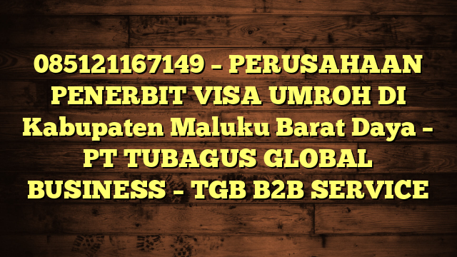 085121167149 – PERUSAHAAN PENERBIT VISA UMROH DI Kabupaten Maluku Barat Daya  – PT TUBAGUS GLOBAL BUSINESS – TGB B2B SERVICE