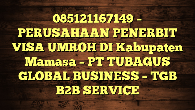 085121167149 – PERUSAHAAN PENERBIT VISA UMROH DI Kabupaten Mamasa  – PT TUBAGUS GLOBAL BUSINESS – TGB B2B SERVICE