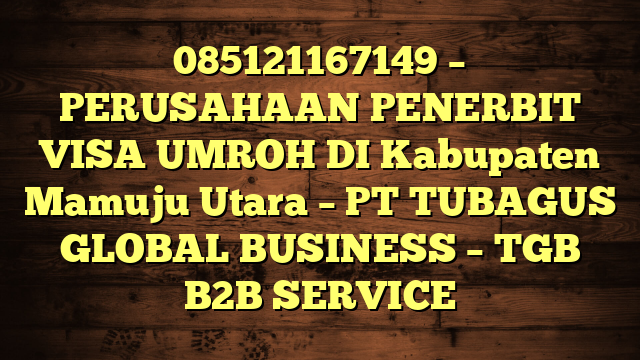 085121167149 – PERUSAHAAN PENERBIT VISA UMROH DI Kabupaten Mamuju Utara  – PT TUBAGUS GLOBAL BUSINESS – TGB B2B SERVICE