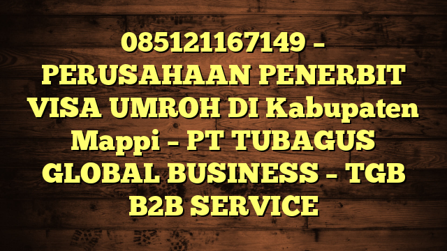 085121167149 – PERUSAHAAN PENERBIT VISA UMROH DI Kabupaten Mappi  – PT TUBAGUS GLOBAL BUSINESS – TGB B2B SERVICE