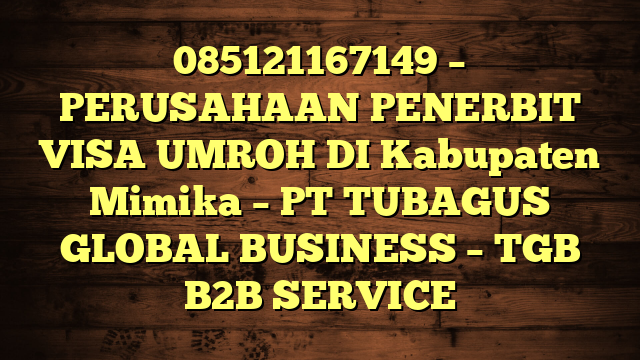 085121167149 – PERUSAHAAN PENERBIT VISA UMROH DI Kabupaten Mimika  – PT TUBAGUS GLOBAL BUSINESS – TGB B2B SERVICE