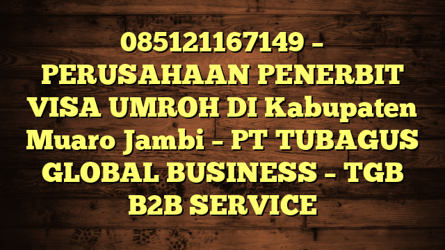 085121167149 – PERUSAHAAN PENERBIT VISA UMROH DI Kabupaten Muaro Jambi  – PT TUBAGUS GLOBAL BUSINESS – TGB B2B SERVICE