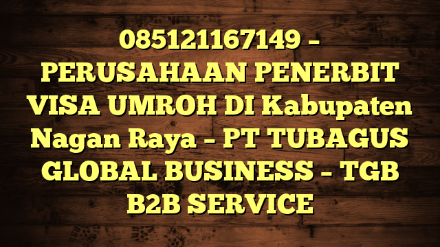 085121167149 – PERUSAHAAN PENERBIT VISA UMROH DI Kabupaten Nagan Raya  – PT TUBAGUS GLOBAL BUSINESS – TGB B2B SERVICE