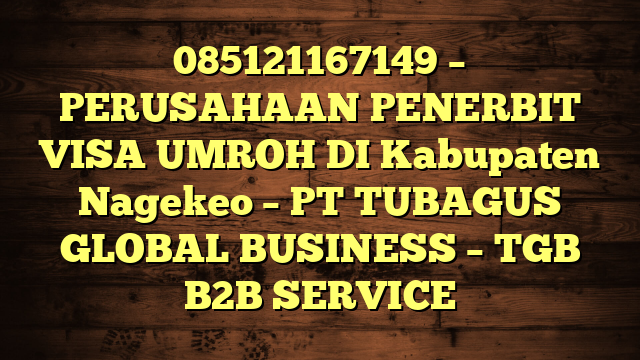 085121167149 – PERUSAHAAN PENERBIT VISA UMROH DI Kabupaten Nagekeo  – PT TUBAGUS GLOBAL BUSINESS – TGB B2B SERVICE