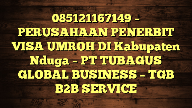 085121167149 – PERUSAHAAN PENERBIT VISA UMROH DI Kabupaten Nduga  – PT TUBAGUS GLOBAL BUSINESS – TGB B2B SERVICE
