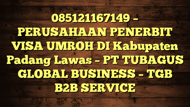 085121167149 – PERUSAHAAN PENERBIT VISA UMROH DI Kabupaten Padang Lawas  – PT TUBAGUS GLOBAL BUSINESS – TGB B2B SERVICE