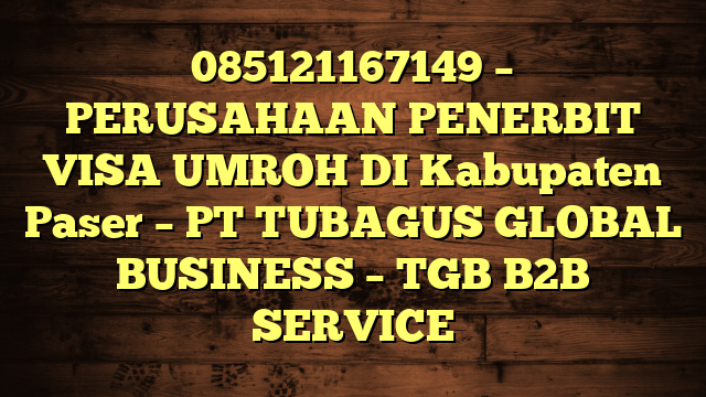 085121167149 – PERUSAHAAN PENERBIT VISA UMROH DI Kabupaten Paser  – PT TUBAGUS GLOBAL BUSINESS – TGB B2B SERVICE