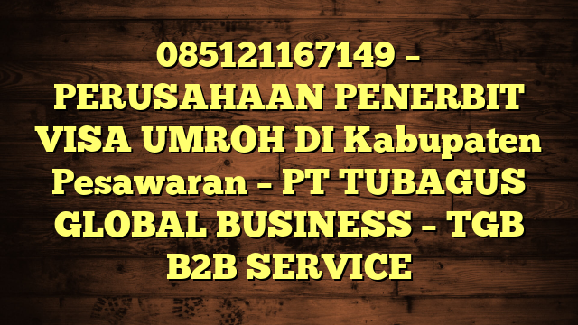 085121167149 – PERUSAHAAN PENERBIT VISA UMROH DI Kabupaten Pesawaran  – PT TUBAGUS GLOBAL BUSINESS – TGB B2B SERVICE