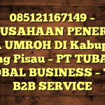 085121167149 – PERUSAHAAN PENERBIT VISA UMROH DI Kabupaten Pulang Pisau  – PT TUBAGUS GLOBAL BUSINESS – TGB B2B SERVICE