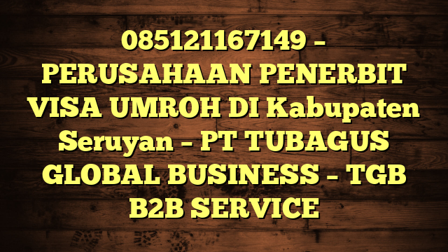 085121167149 – PERUSAHAAN PENERBIT VISA UMROH DI Kabupaten Seruyan  – PT TUBAGUS GLOBAL BUSINESS – TGB B2B SERVICE