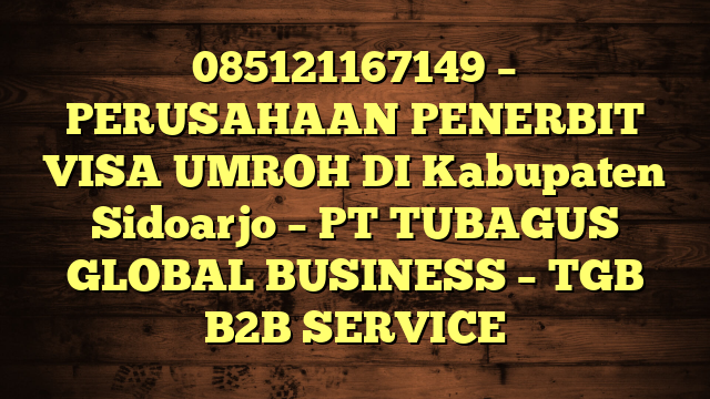 085121167149 – PERUSAHAAN PENERBIT VISA UMROH DI Kabupaten Sidoarjo – PT TUBAGUS GLOBAL BUSINESS – TGB B2B SERVICE