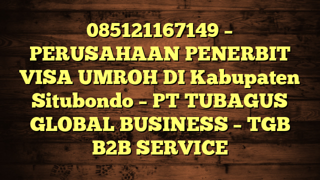 085121167149 – PERUSAHAAN PENERBIT VISA UMROH DI Kabupaten Situbondo  – PT TUBAGUS GLOBAL BUSINESS – TGB B2B SERVICE