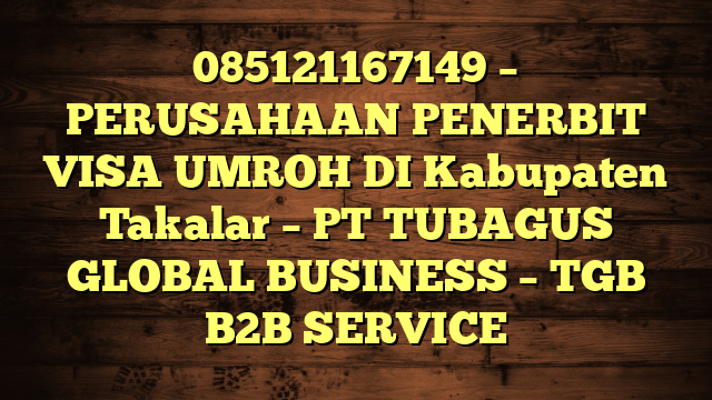 085121167149 – PERUSAHAAN PENERBIT VISA UMROH DI Kabupaten Takalar  – PT TUBAGUS GLOBAL BUSINESS – TGB B2B SERVICE