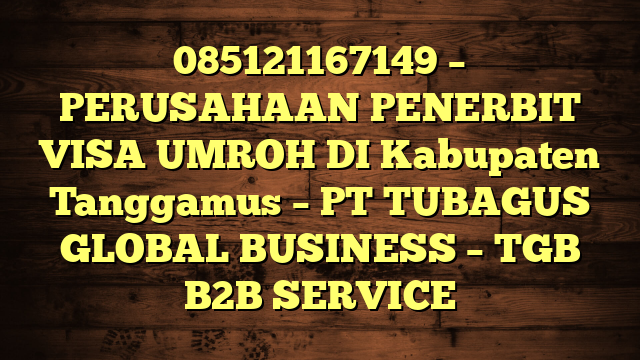 085121167149 – PERUSAHAAN PENERBIT VISA UMROH DI Kabupaten Tanggamus  – PT TUBAGUS GLOBAL BUSINESS – TGB B2B SERVICE
