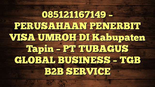 085121167149 – PERUSAHAAN PENERBIT VISA UMROH DI Kabupaten Tapin  – PT TUBAGUS GLOBAL BUSINESS – TGB B2B SERVICE