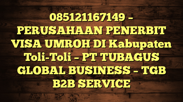 085121167149 – PERUSAHAAN PENERBIT VISA UMROH DI Kabupaten Toli-Toli  – PT TUBAGUS GLOBAL BUSINESS – TGB B2B SERVICE