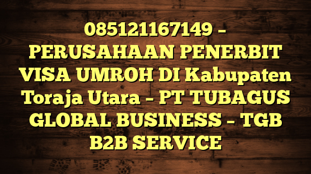 085121167149 – PERUSAHAAN PENERBIT VISA UMROH DI Kabupaten Toraja Utara  – PT TUBAGUS GLOBAL BUSINESS – TGB B2B SERVICE