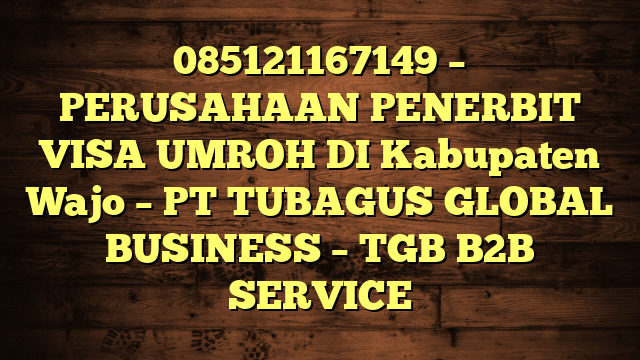 085121167149 – PERUSAHAAN PENERBIT VISA UMROH DI Kabupaten Wajo  – PT TUBAGUS GLOBAL BUSINESS – TGB B2B SERVICE