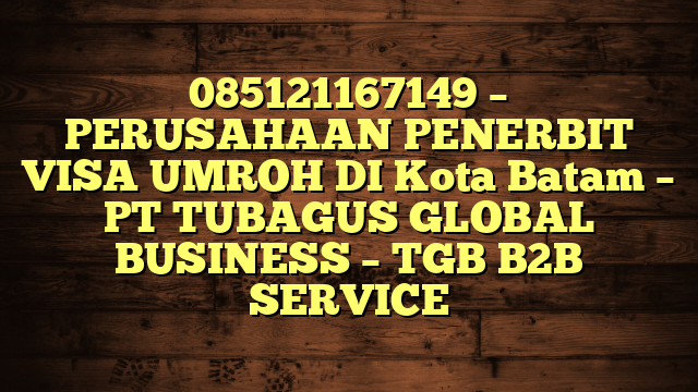 085121167149 – PERUSAHAAN PENERBIT VISA UMROH DI Kota Batam  – PT TUBAGUS GLOBAL BUSINESS – TGB B2B SERVICE